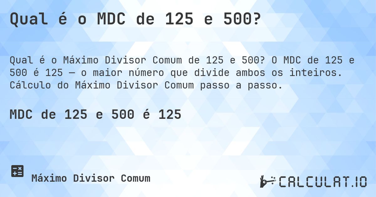 Qual é o MDC de 125 e 500?. O MDC de 125 e 500 é 125 — o maior número que divide ambos os inteiros. Cálculo do Máximo Divisor Comum passo a passo.