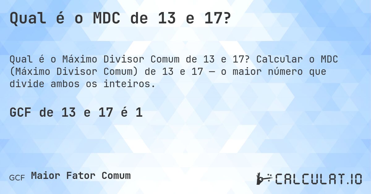 Qual é o MDC de 13 e 17?. Calcular o MDC (Máximo Divisor Comum) de 13 e 17 — o maior número que divide ambos os inteiros.