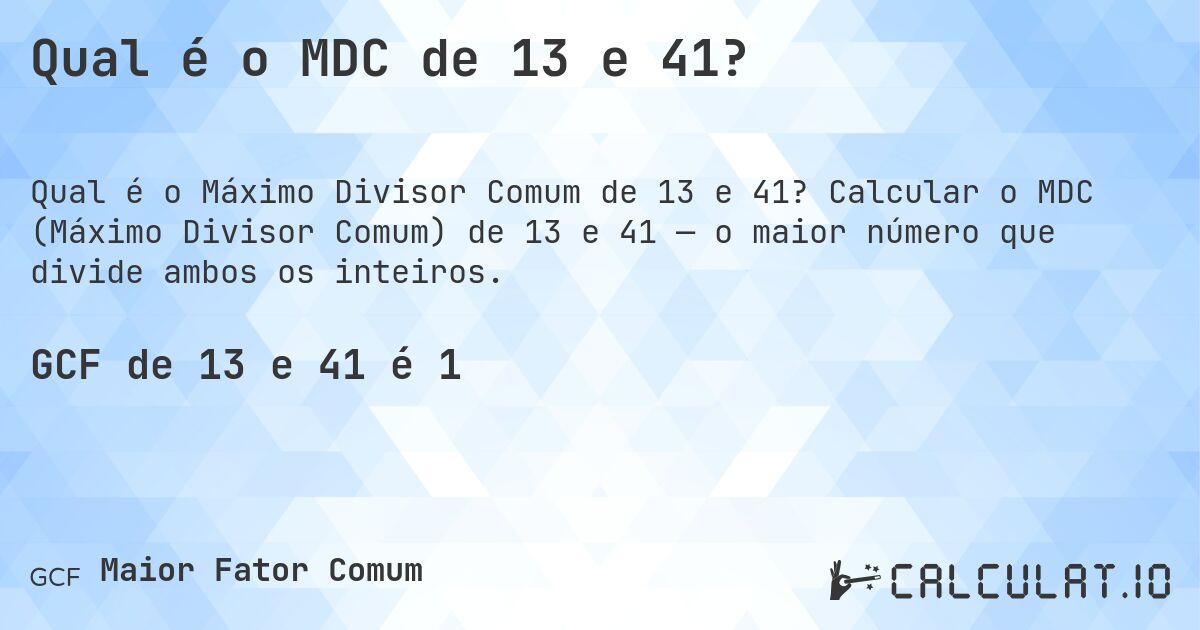 Qual é o MDC de 13 e 41?. Calcular o MDC (Máximo Divisor Comum) de 13 e 41 — o maior número que divide ambos os inteiros.