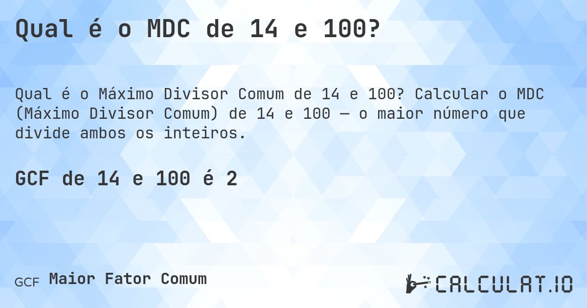 Qual é o MDC de 14 e 100?. Calcular o MDC (Máximo Divisor Comum) de 14 e 100 — o maior número que divide ambos os inteiros.