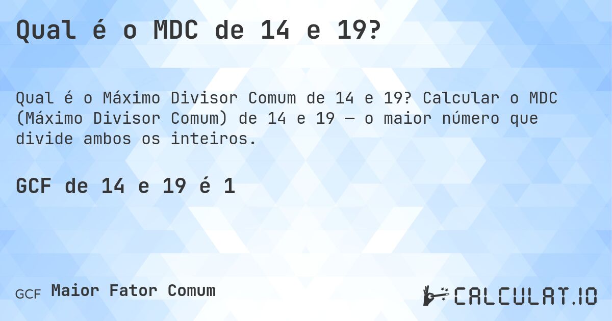Qual é o MDC de 14 e 19?. Calcular o MDC (Máximo Divisor Comum) de 14 e 19 — o maior número que divide ambos os inteiros.