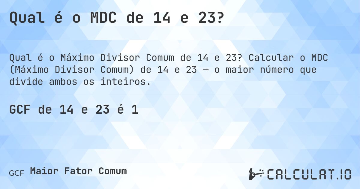 Qual é o MDC de 14 e 23?. Calcular o MDC (Máximo Divisor Comum) de 14 e 23 — o maior número que divide ambos os inteiros.