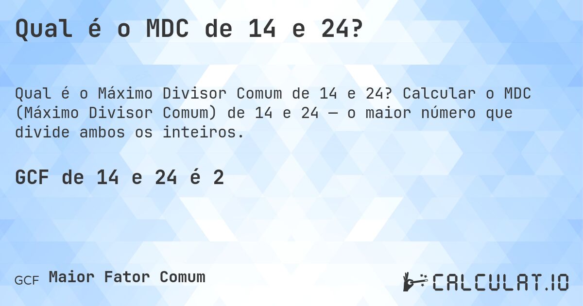 Qual é o MDC de 14 e 24?. Calcular o MDC (Máximo Divisor Comum) de 14 e 24 — o maior número que divide ambos os inteiros.
