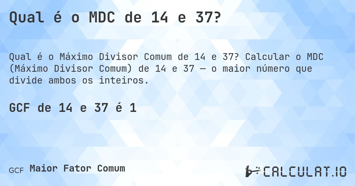 Qual é o MDC de 14 e 37?. Calcular o MDC (Máximo Divisor Comum) de 14 e 37 — o maior número que divide ambos os inteiros.