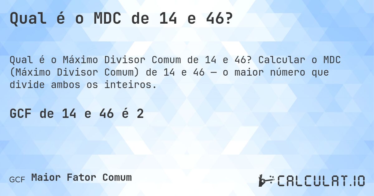 Qual é o MDC de 14 e 46?. Calcular o MDC (Máximo Divisor Comum) de 14 e 46 — o maior número que divide ambos os inteiros.