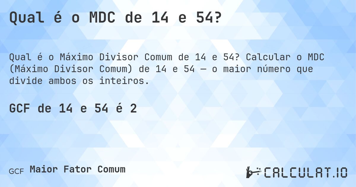 Qual é o MDC de 14 e 54?. Calcular o MDC (Máximo Divisor Comum) de 14 e 54 — o maior número que divide ambos os inteiros.