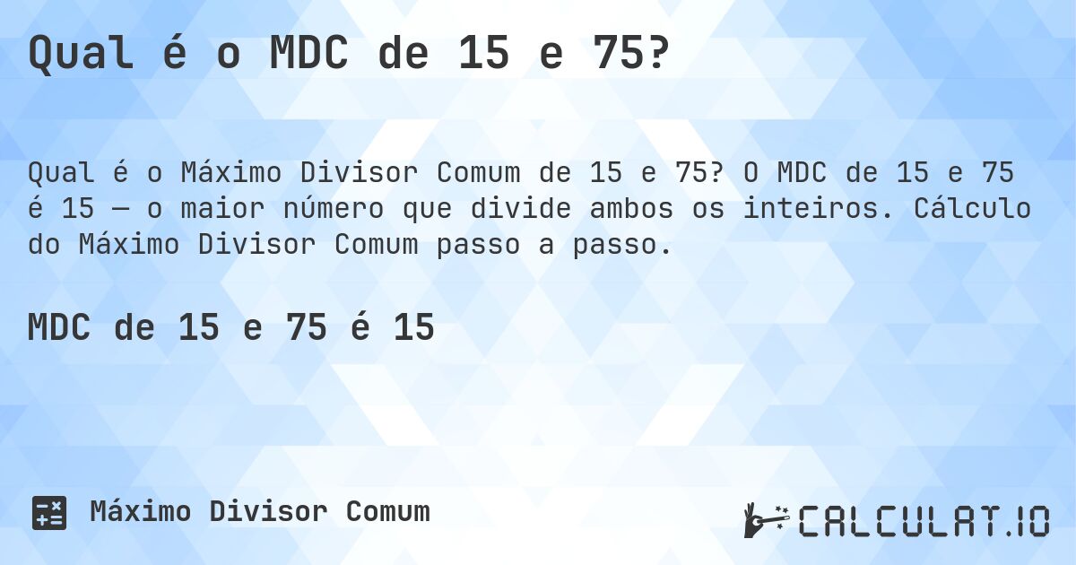 Qual é o MDC de 15 e 75?. O MDC de 15 e 75 é 15 — o maior número que divide ambos os inteiros. Cálculo do Máximo Divisor Comum passo a passo.