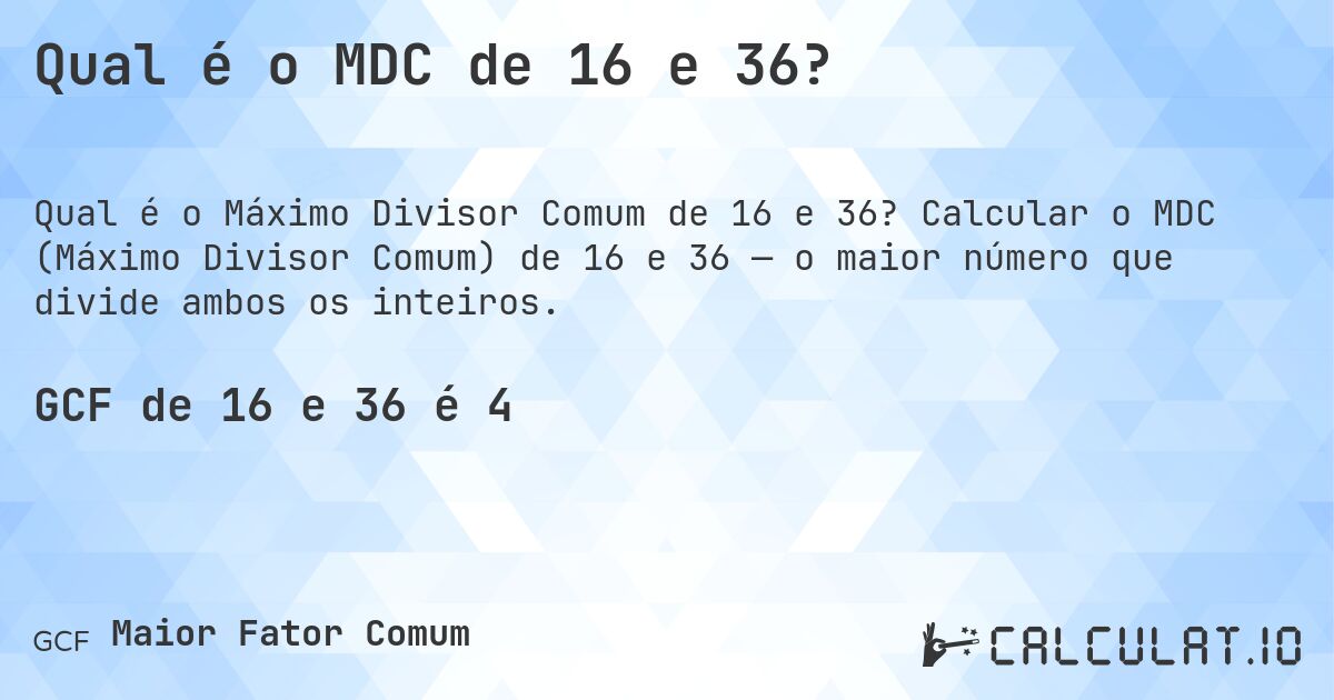 Qual é o MDC de 16 e 36?. Calcular o MDC (Máximo Divisor Comum) de 16 e 36 — o maior número que divide ambos os inteiros.