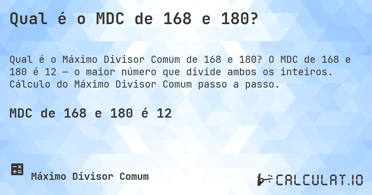 Qual é o MDC de 168 e 180?. O MDC de 168 e 180 é 12 — o maior número que divide ambos os inteiros. Cálculo do Máximo Divisor Comum passo a passo.