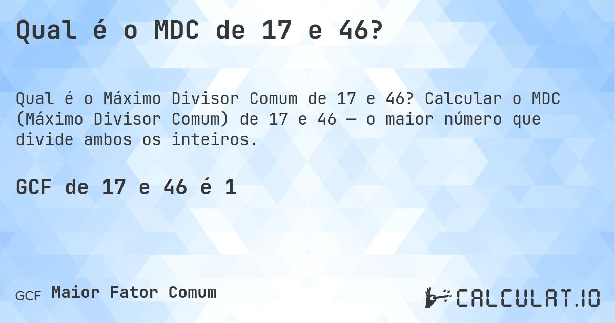 Qual é o MDC de 17 e 46?. Calcular o MDC (Máximo Divisor Comum) de 17 e 46 — o maior número que divide ambos os inteiros.