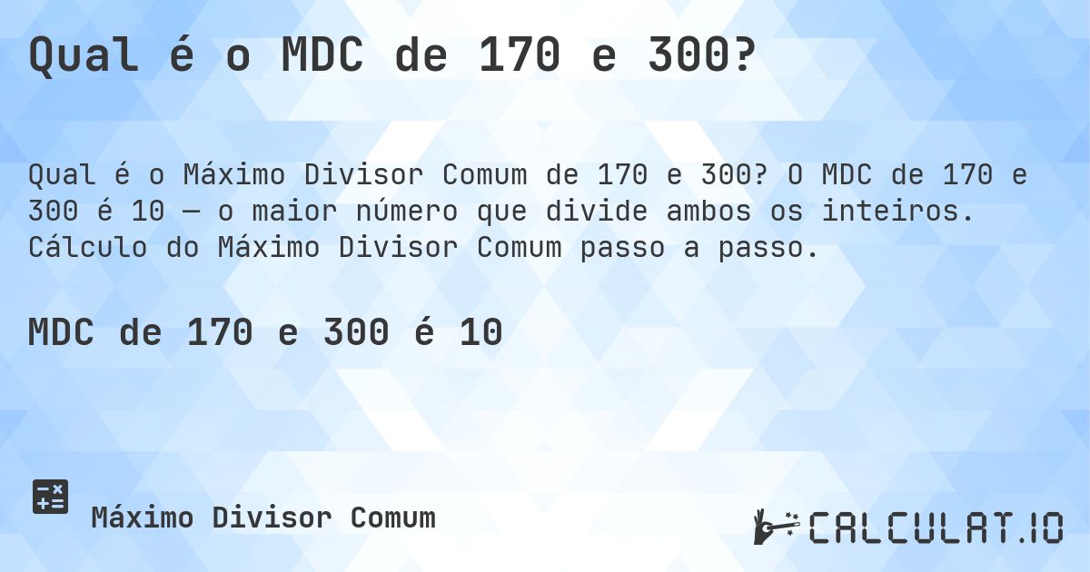 Qual é o MDC de 170 e 300?. O MDC de 170 e 300 é 10 — o maior número que divide ambos os inteiros. Cálculo do Máximo Divisor Comum passo a passo.