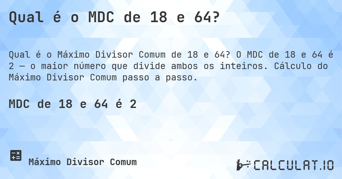 Qual é o MDC de 18 e 64?. O MDC de 18 e 64 é 2 — o maior número que divide ambos os inteiros. Cálculo do Máximo Divisor Comum passo a passo.