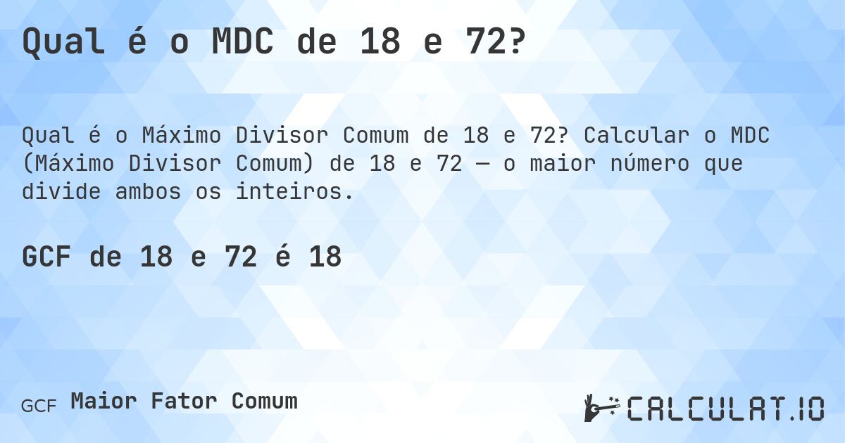 Qual é o MDC de 18 e 72?. Calcular o MDC (Máximo Divisor Comum) de 18 e 72 — o maior número que divide ambos os inteiros.