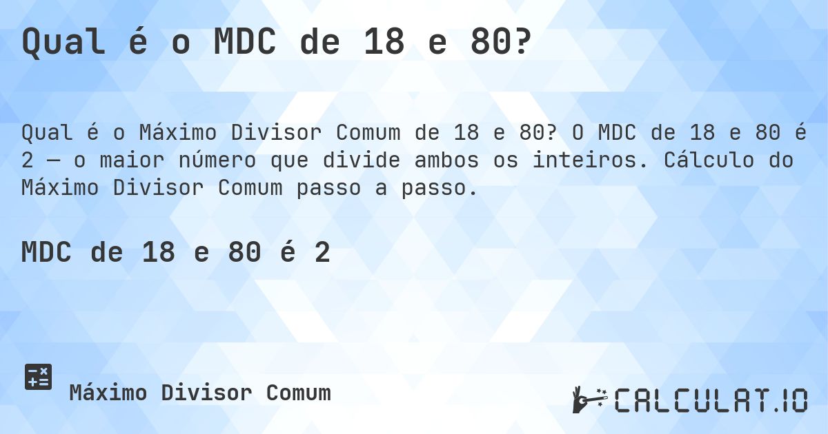 Qual é o MDC de 18 e 80?. O MDC de 18 e 80 é 2 — o maior número que divide ambos os inteiros. Cálculo do Máximo Divisor Comum passo a passo.