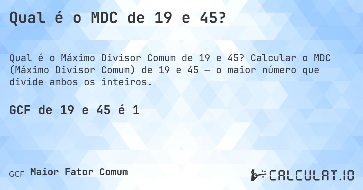 Qual é o MDC de 19 e 45?. Calcular o MDC (Máximo Divisor Comum) de 19 e 45 — o maior número que divide ambos os inteiros.