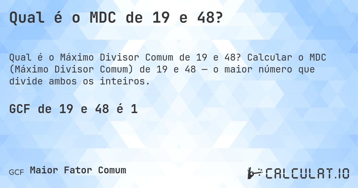 Qual é o MDC de 19 e 48?. Calcular o MDC (Máximo Divisor Comum) de 19 e 48 — o maior número que divide ambos os inteiros.