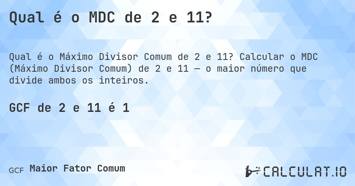 Qual é o MDC de 2 e 11?. Calcular o MDC (Máximo Divisor Comum) de 2 e 11 — o maior número que divide ambos os inteiros.