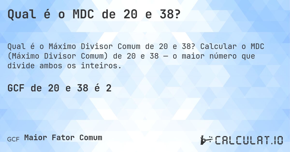 Qual é o MDC de 20 e 38?. Calcular o MDC (Máximo Divisor Comum) de 20 e 38 — o maior número que divide ambos os inteiros.