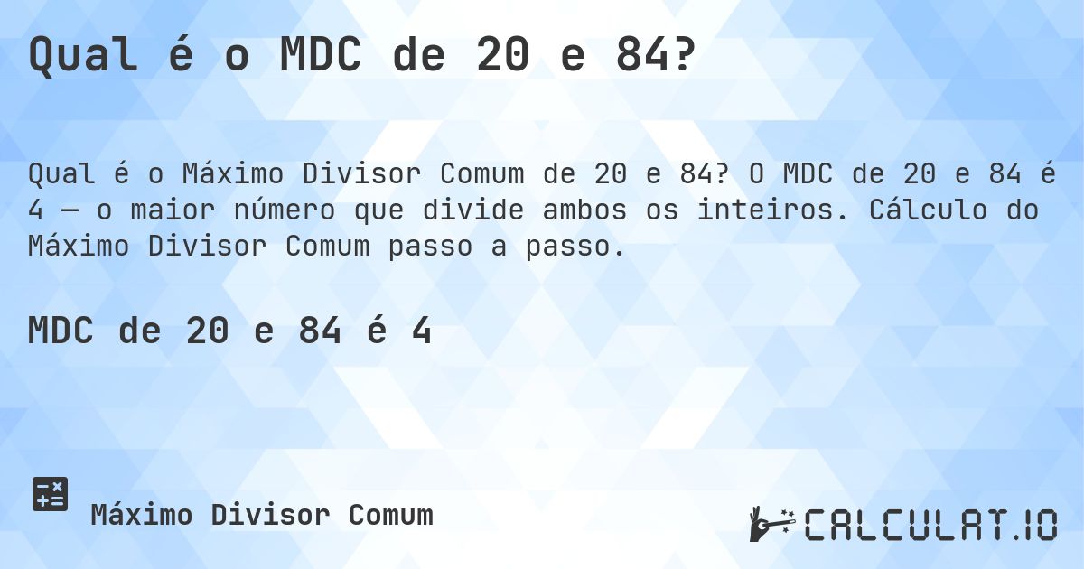 Qual é o MDC de 20 e 84?. O MDC de 20 e 84 é 4 — o maior número que divide ambos os inteiros. Cálculo do Máximo Divisor Comum passo a passo.