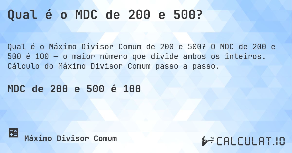 Qual é o MDC de 200 e 500?. O MDC de 200 e 500 é 100 — o maior número que divide ambos os inteiros. Cálculo do Máximo Divisor Comum passo a passo.