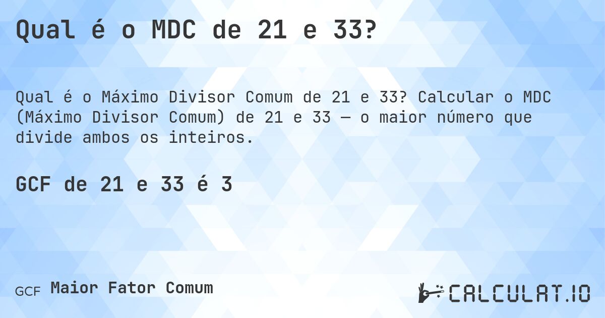 Qual é o MDC de 21 e 33?. Calcular o MDC (Máximo Divisor Comum) de 21 e 33 — o maior número que divide ambos os inteiros.