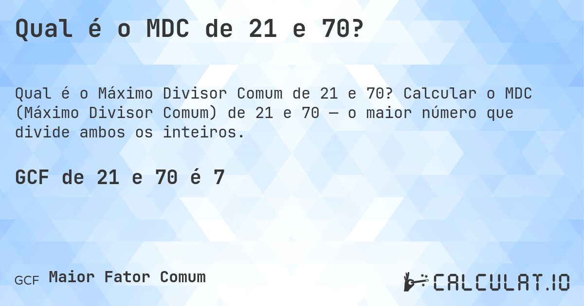 Qual é o MDC de 21 e 70?. Calcular o MDC (Máximo Divisor Comum) de 21 e 70 — o maior número que divide ambos os inteiros.