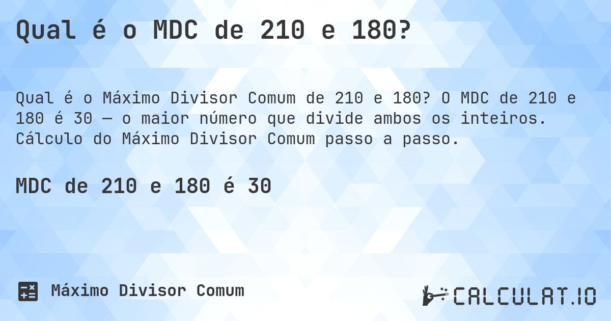Qual é o MDC de 210 e 180?. O MDC de 210 e 180 é 30 — o maior número que divide ambos os inteiros. Cálculo do Máximo Divisor Comum passo a passo.