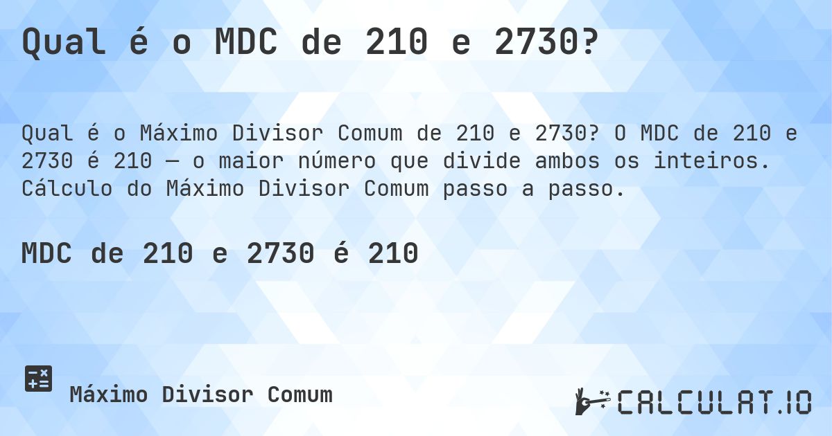 Qual é o MDC de 210 e 2730?. O MDC de 210 e 2730 é 210 — o maior número que divide ambos os inteiros. Cálculo do Máximo Divisor Comum passo a passo.