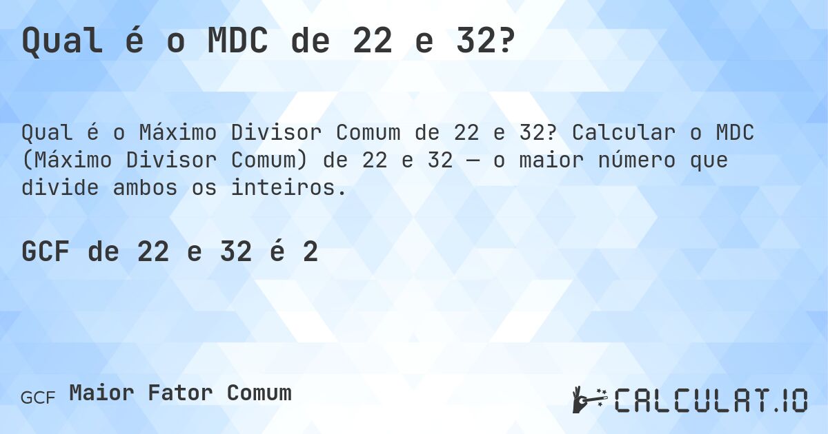 Qual é o MDC de 22 e 32?. Calcular o MDC (Máximo Divisor Comum) de 22 e 32 — o maior número que divide ambos os inteiros.