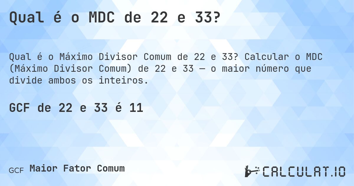 Qual é o MDC de 22 e 33?. Calcular o MDC (Máximo Divisor Comum) de 22 e 33 — o maior número que divide ambos os inteiros.