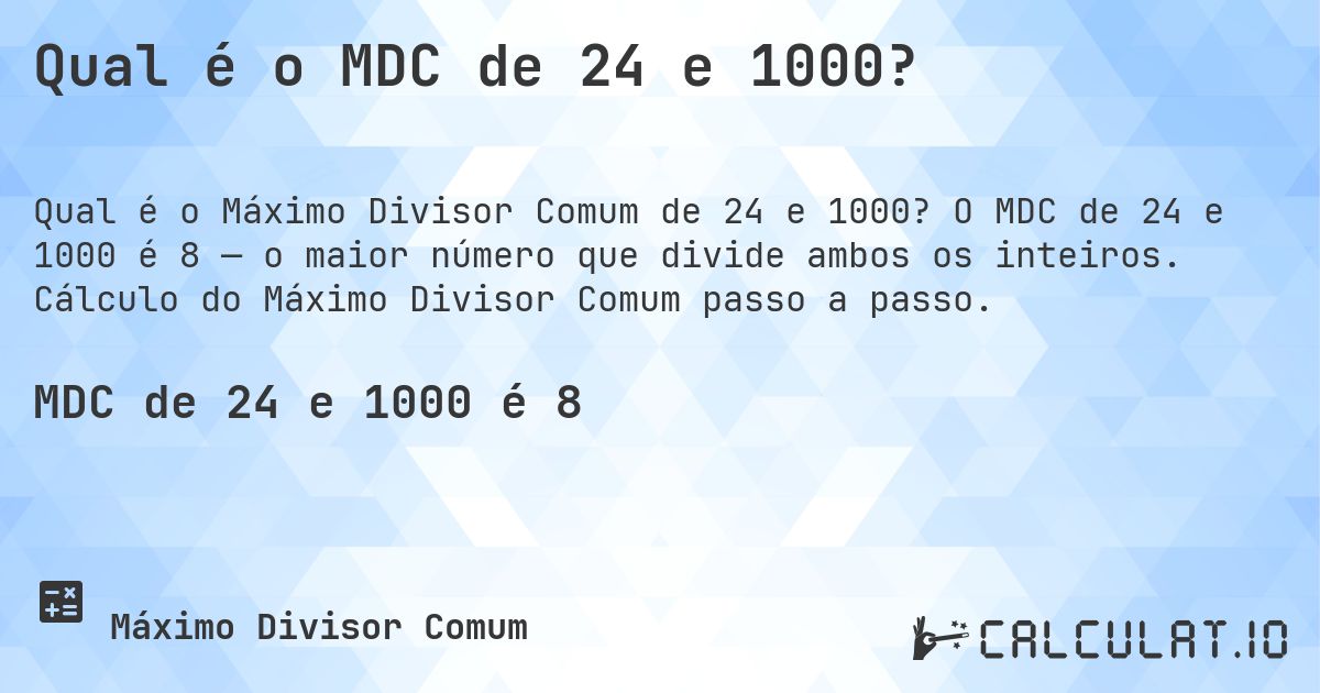 Qual é o MDC de 24 e 1000?. O MDC de 24 e 1000 é 8 — o maior número que divide ambos os inteiros. Cálculo do Máximo Divisor Comum passo a passo.