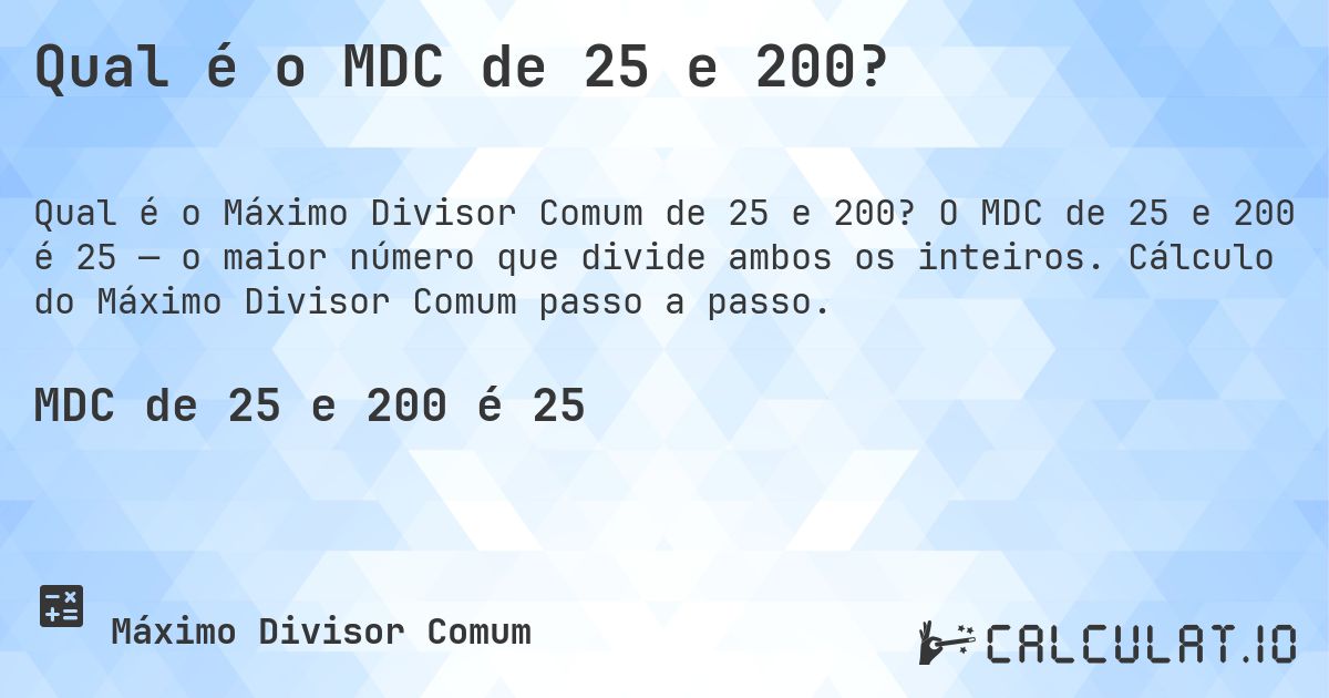 Qual é o MDC de 25 e 200?. O MDC de 25 e 200 é 25 — o maior número que divide ambos os inteiros. Cálculo do Máximo Divisor Comum passo a passo.