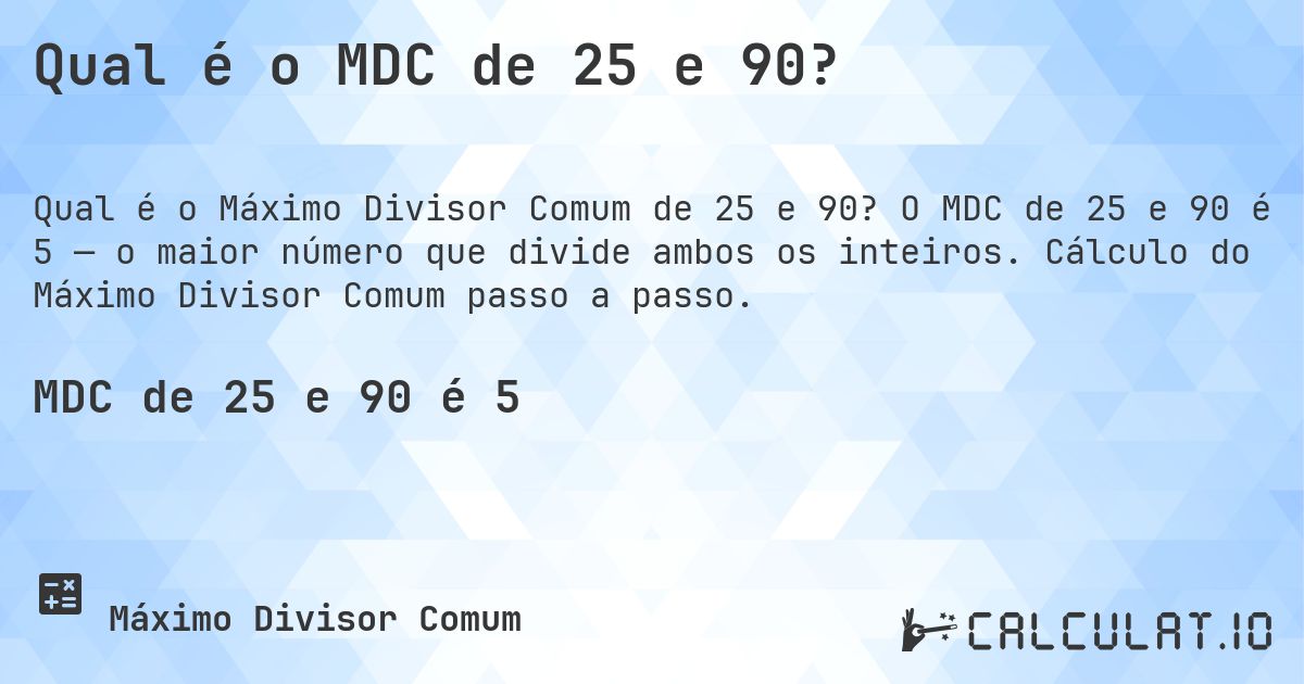 Qual é o MDC de 25 e 90?. O MDC de 25 e 90 é 5 — o maior número que divide ambos os inteiros. Cálculo do Máximo Divisor Comum passo a passo.