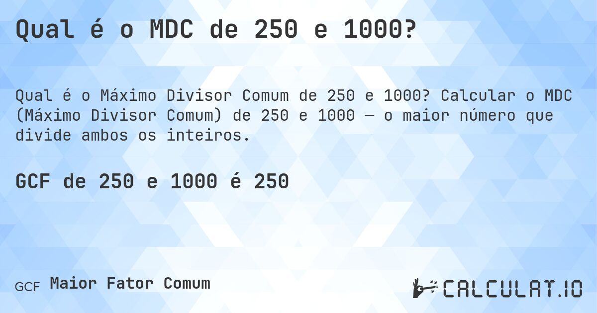 Qual é o MDC de 250 e 1000?. Calcular o MDC (Máximo Divisor Comum) de 250 e 1000 — o maior número que divide ambos os inteiros.