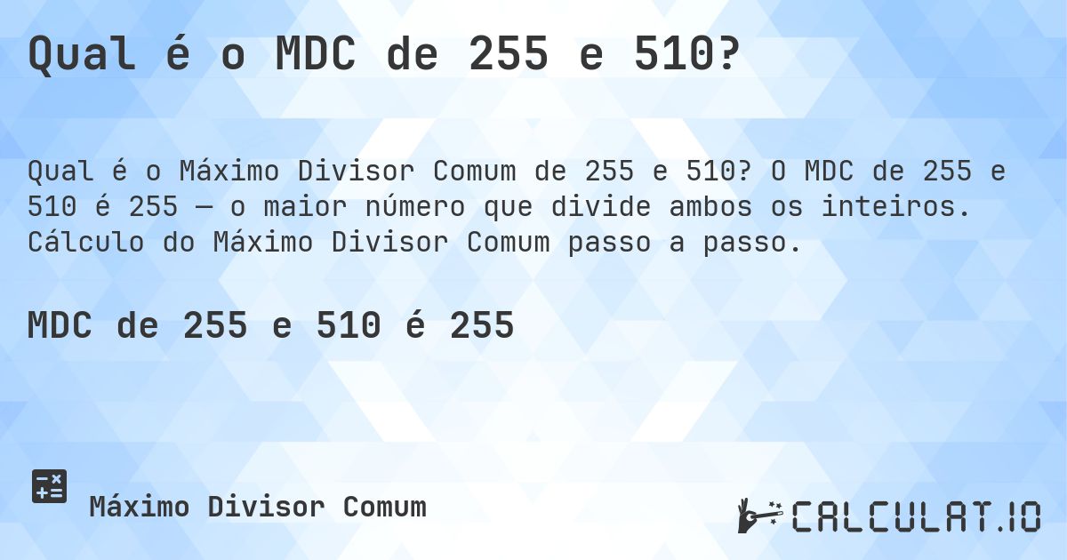 Qual é o MDC de 255 e 510?. O MDC de 255 e 510 é 255 — o maior número que divide ambos os inteiros. Cálculo do Máximo Divisor Comum passo a passo.