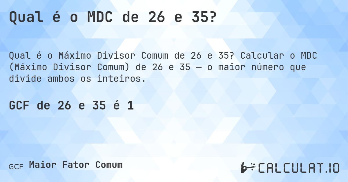 Qual é o MDC de 26 e 35?. Calcular o MDC (Máximo Divisor Comum) de 26 e 35 — o maior número que divide ambos os inteiros.