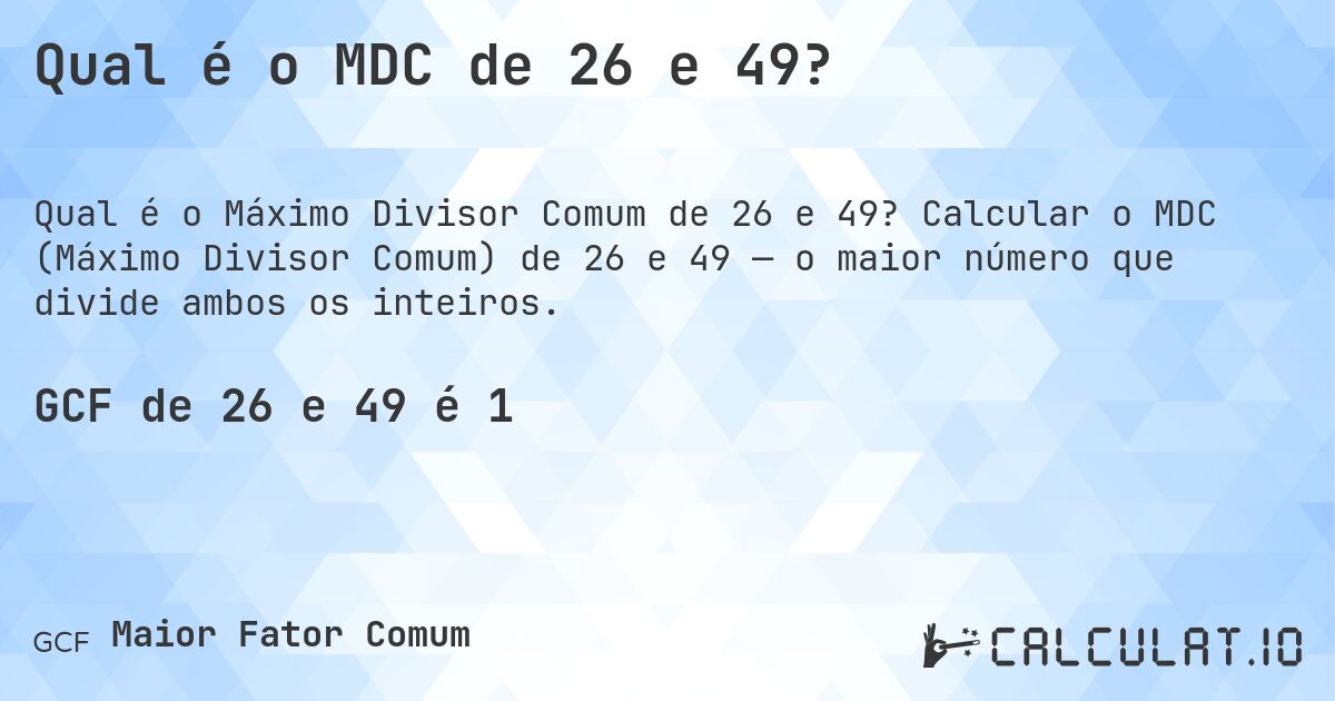 Qual é o MDC de 26 e 49?. Calcular o MDC (Máximo Divisor Comum) de 26 e 49 — o maior número que divide ambos os inteiros.