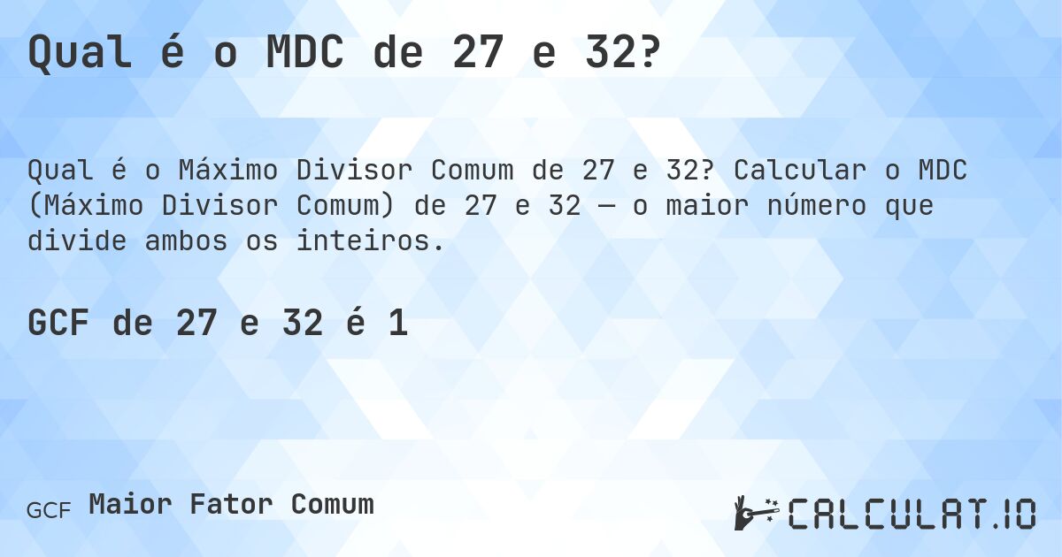 Qual é o MDC de 27 e 32?. Calcular o MDC (Máximo Divisor Comum) de 27 e 32 — o maior número que divide ambos os inteiros.