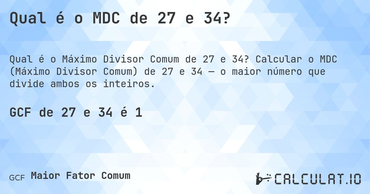 Qual é o MDC de 27 e 34?. Calcular o MDC (Máximo Divisor Comum) de 27 e 34 — o maior número que divide ambos os inteiros.