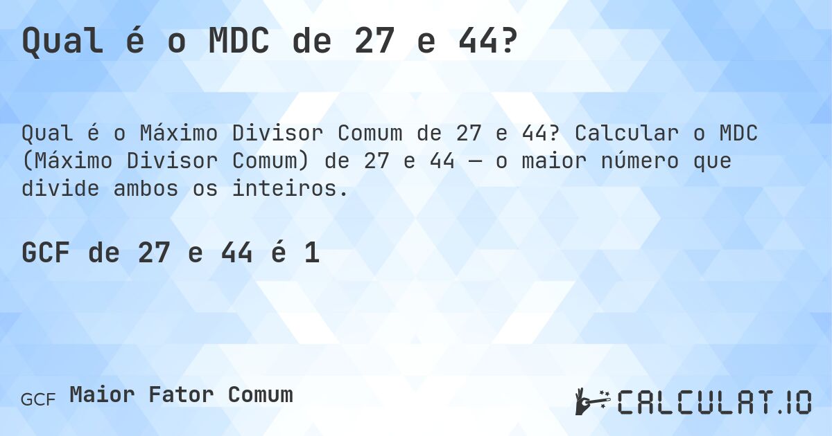 Qual é o MDC de 27 e 44?. Calcular o MDC (Máximo Divisor Comum) de 27 e 44 — o maior número que divide ambos os inteiros.