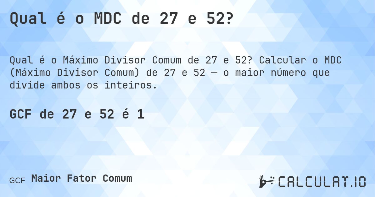 Qual é o MDC de 27 e 52?. Calcular o MDC (Máximo Divisor Comum) de 27 e 52 — o maior número que divide ambos os inteiros.