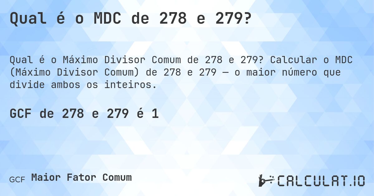 Qual é o MDC de 278 e 279?. Calcular o MDC (Máximo Divisor Comum) de 278 e 279 — o maior número que divide ambos os inteiros.