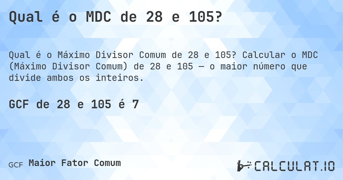 Qual é o MDC de 28 e 105?. Calcular o MDC (Máximo Divisor Comum) de 28 e 105 — o maior número que divide ambos os inteiros.