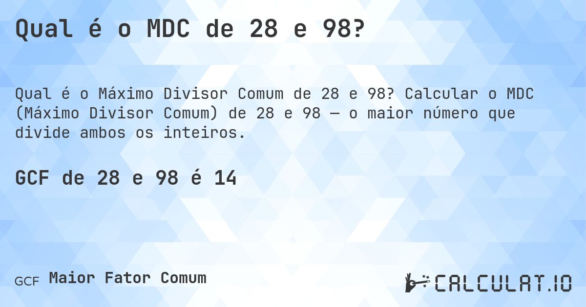 Qual é o MDC de 28 e 98?. Calcular o MDC (Máximo Divisor Comum) de 28 e 98 — o maior número que divide ambos os inteiros.
