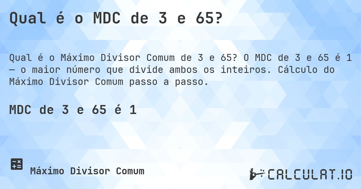 Qual é o MDC de 3 e 65?. O MDC de 3 e 65 é 1 — o maior número que divide ambos os inteiros. Cálculo do Máximo Divisor Comum passo a passo.