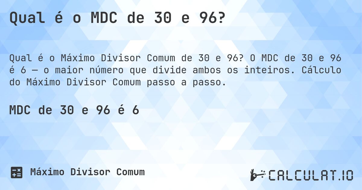 Qual é o MDC de 30 e 96?. O MDC de 30 e 96 é 6 — o maior número que divide ambos os inteiros. Cálculo do Máximo Divisor Comum passo a passo.