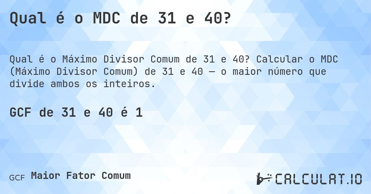 Qual é o MDC de 31 e 40?. Calcular o MDC (Máximo Divisor Comum) de 31 e 40 — o maior número que divide ambos os inteiros.