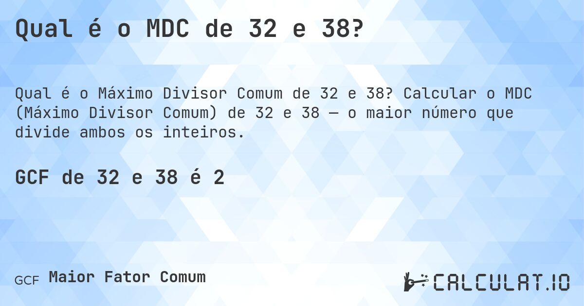 Qual é o MDC de 32 e 38?. Calcular o MDC (Máximo Divisor Comum) de 32 e 38 — o maior número que divide ambos os inteiros.