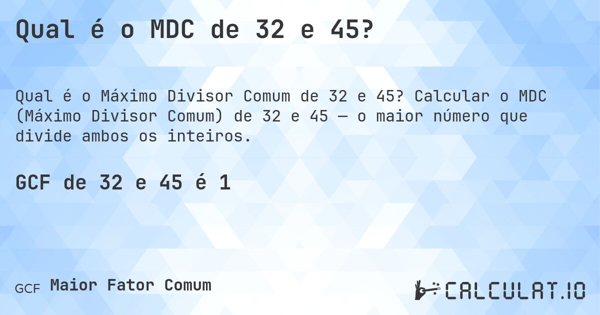 Qual é o MDC de 32 e 45?. Calcular o MDC (Máximo Divisor Comum) de 32 e 45 — o maior número que divide ambos os inteiros.
