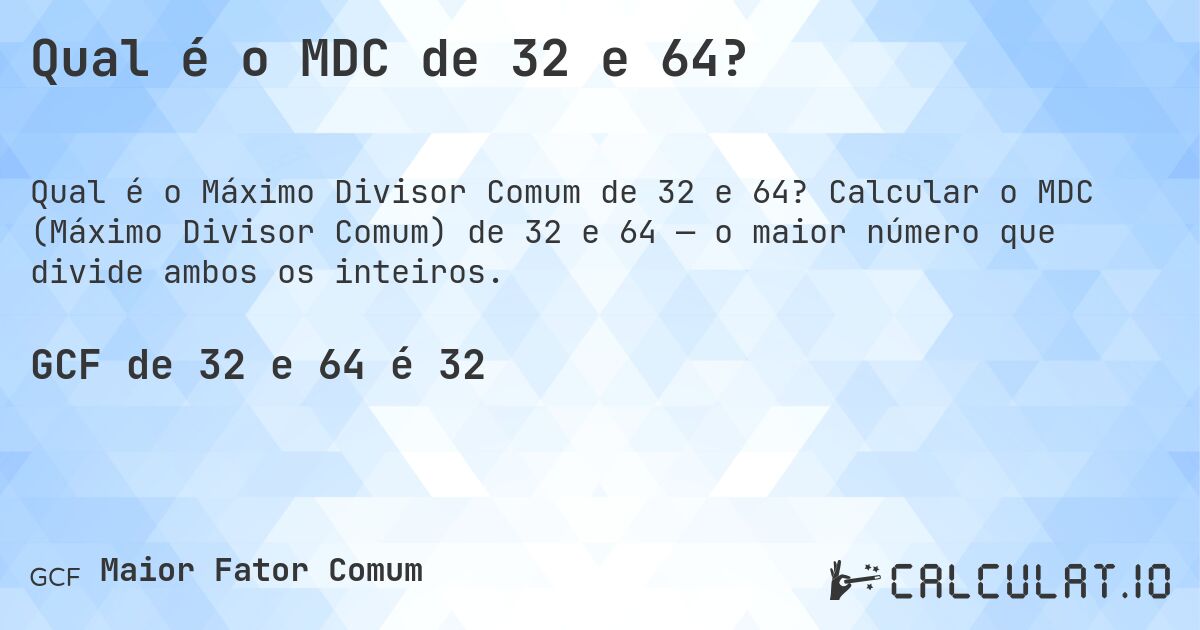 Qual é o MDC de 32 e 64?. Calcular o MDC (Máximo Divisor Comum) de 32 e 64 — o maior número que divide ambos os inteiros.